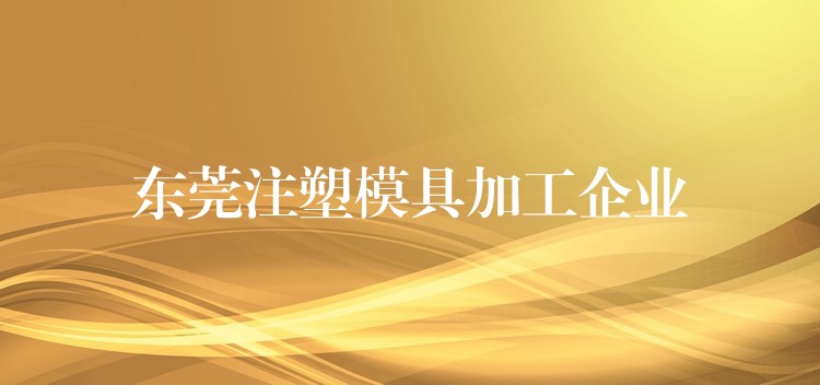 東莞注塑模具加工企業